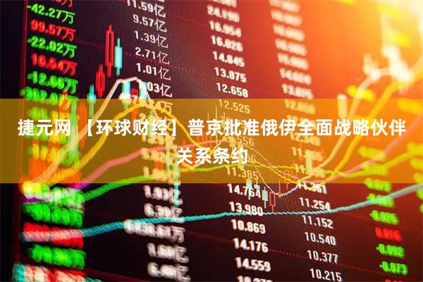 捷元网 【环球财经】普京批准俄伊全面战略伙伴关系条约