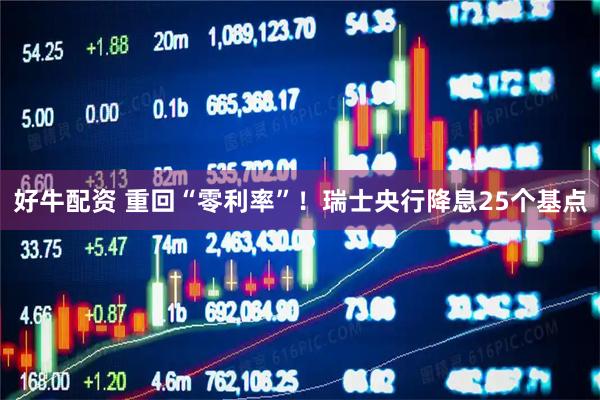 好牛配资 重回“零利率”！瑞士央行降息25个基点