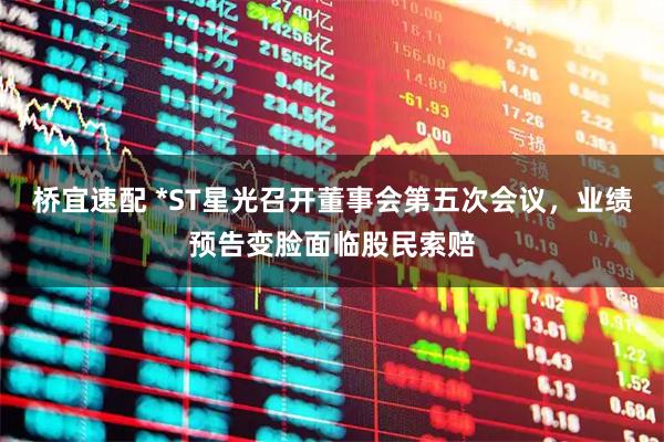 桥宜速配 *ST星光召开董事会第五次会议，业绩预告变脸面临股民索赔