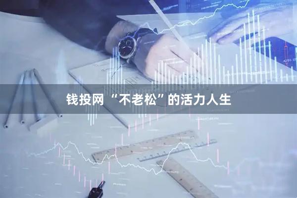 钱投网 “不老松”的活力人生