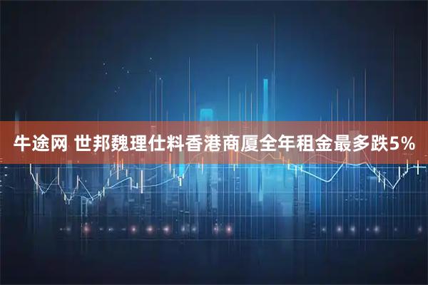 牛途网 世邦魏理仕料香港商厦全年租金最多跌5%