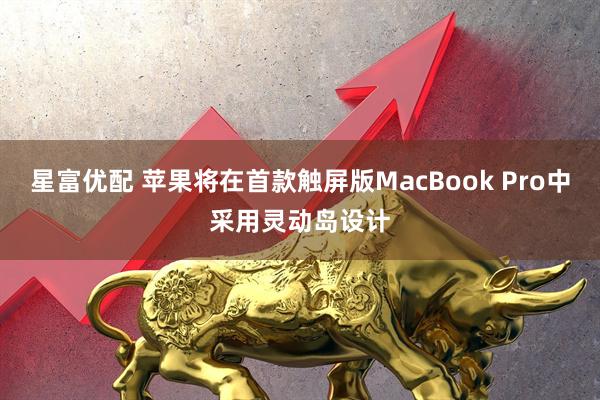 星富优配 苹果将在首款触屏版MacBook Pro中采用灵动岛设计